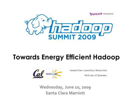 Towards Energy Efficient Hadoop Wednesday, June 10, 2009 Santa Clara Marriott Yanpei Chen, Laura Keys, Randy Katz RAD Lab, UC Berkeley.