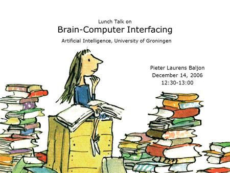 Lunch Talk on Brain-Computer Interfacing Artificial Intelligence, University of Groningen Pieter Laurens Baljon December 14, 2006 12:30-13:00.