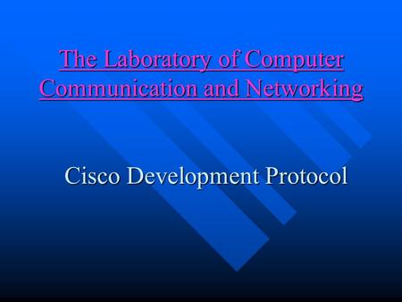 The Laboratory of Computer Communication and Networking Cisco Development Protocol Cisco Development Protocol.