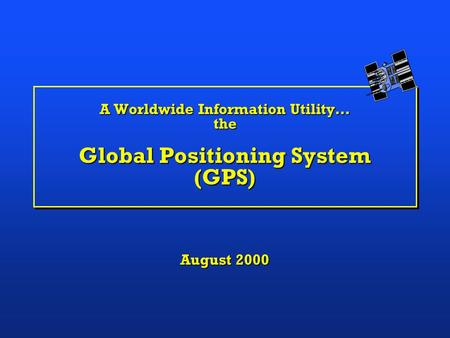 A Worldwide Information Utility… the Global Positioning System (GPS) August 2000.