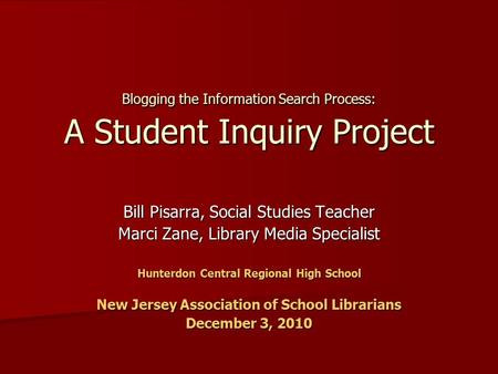 Blogging the Information Search Process: A Student Inquiry Project Bill Pisarra, Social Studies Teacher Marci Zane, Library Media Specialist Hunterdon.