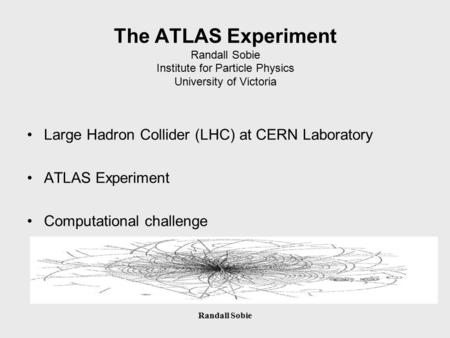 Randall Sobie The ATLAS Experiment Randall Sobie Institute for Particle Physics University of Victoria Large Hadron Collider (LHC) at CERN Laboratory ATLAS.
