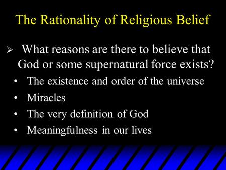 The Rationality of Religious Belief  What reasons are there to believe that God or some supernatural force exists? The existence and order of the universe.