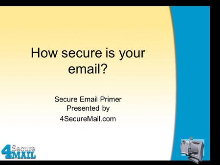 How secure is your email? Secure Email Primer Presented by 4SecureMail.com.