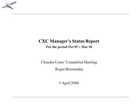 CXC Manager’s Status Report For the period Oct 05 – Mar 06 Chandra Users’ Committee Meeting Roger Brissenden 5 April 2006.