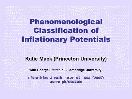 Phenomenological Classification of Inflationary Potentials Katie Mack (Princeton University) with George Efstathiou (Cambridge University) Efstathiou &