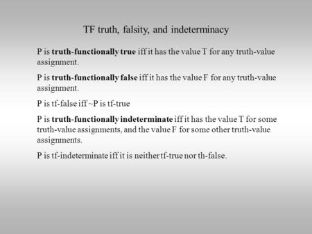 TF truth, falsity, and indeterminacy P is truth-functionally true iff it has the value T for any truth-value assignment. P is truth-functionally false.