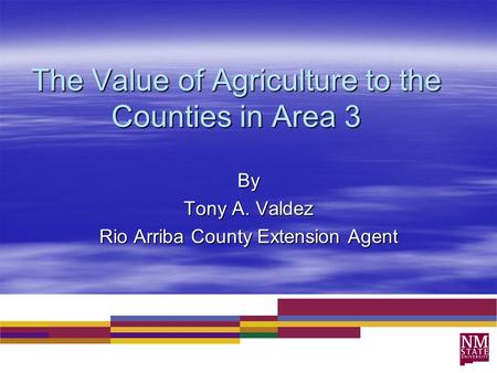 The Value of Agriculture to the Counties in Area 3 By Tony A. Valdez Rio Arriba County Extension Agent.