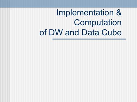 Implementation & Computation of DW and Data Cube.