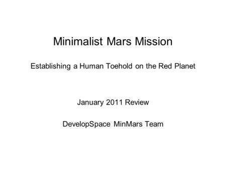 Minimalist Mars Mission Establishing a Human Toehold on the Red Planet January 2011 Review DevelopSpace MinMars Team.