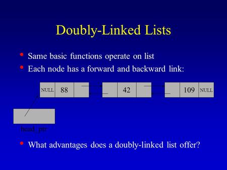 Doubly-Linked Lists Same basic functions operate on list Each node has a forward and backward link: What advantages does a doubly-linked list offer? 88.