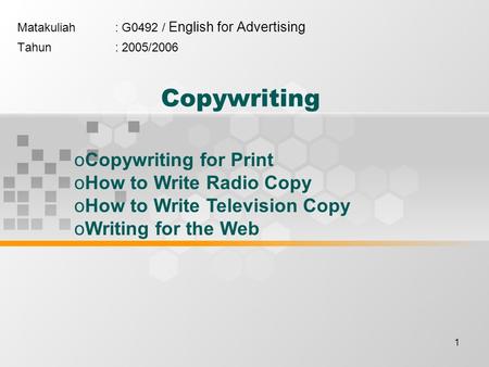 1 Copywriting Matakuliah: G0492 / English for Advertising Tahun: 2005/2006 oCopywriting for Print oHow to Write Radio Copy oHow to Write Television Copy.