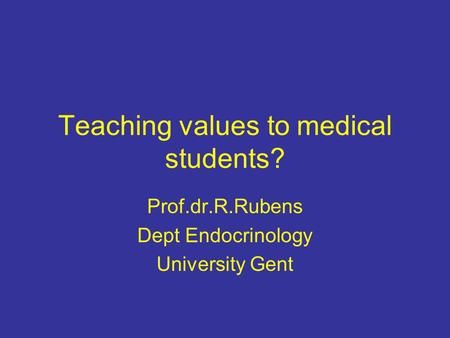 Teaching values to medical students? Prof.dr.R.Rubens Dept Endocrinology University Gent.