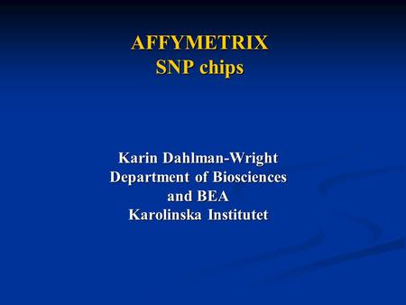 AFFYMETRIX SNP chips Karin Dahlman-Wright Department of Biosciences and BEA Karolinska Institutet.