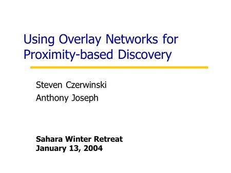 Using Overlay Networks for Proximity-based Discovery Steven Czerwinski Anthony Joseph Sahara Winter Retreat January 13, 2004.