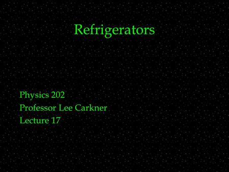 Refrigerators Physics 202 Professor Lee Carkner Lecture 17.