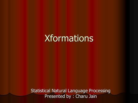 Xformations Statistical Natural Language Processing Presented by : Charu Jain.