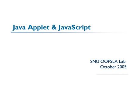Java Applet & JavaScript SNU OOPSLA Lab. October 2005.