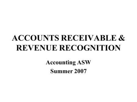 ACCOUNTS RECEIVABLE & REVENUE RECOGNITION Accounting ASW Summer 2007.