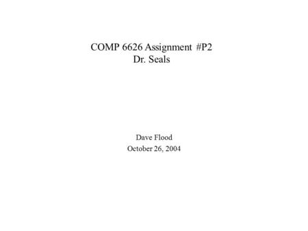 COMP 6626 Assignment #P2 Dr. Seals Dave Flood October 26, 2004.