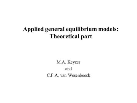Applied general equilibrium models: Theoretical part M.A. Keyzer and C.F.A. van Wesenbeeck.