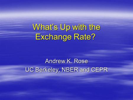 What’s Up with the Exchange Rate? What’s Up with the Exchange Rate? Andrew K. Rose UC Berkeley, NBER and CEPR.
