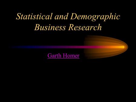 Statistical and Demographic Business Research Garth Homer.