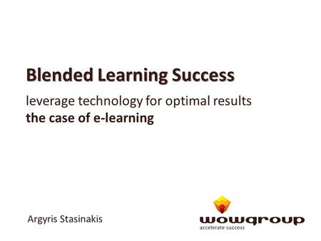 Blended Learning Success leverage technology for optimal results the case of e-learning Argyris Stasinakis.