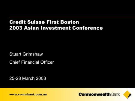 Credit Suisse First Boston 2003 Asian Investment Conference Stuart Grimshaw Chief Financial Officer 25-28 March 2003 www.commbank.com.au.