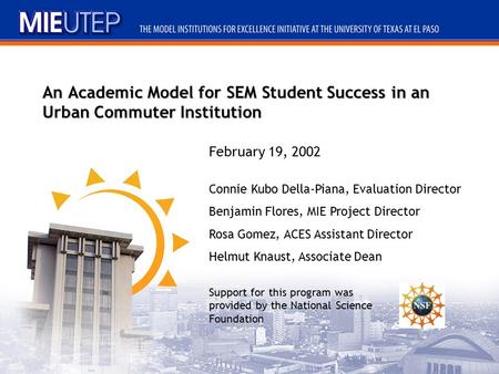 An Academic Model for SEM Student Success in an Urban Commuter Institution Connie Kubo Della-Piana, Evaluation Director Benjamin Flores, MIE Project Director.