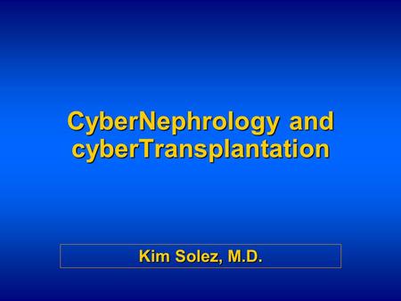 CyberNephrology and cyberTransplantation Kim Solez, M.D.