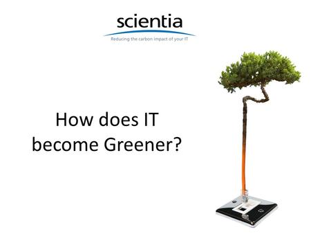 How does IT become Greener?. Where are we? 2 IT is the Elephant in the room 3.