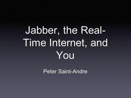 Jabber, the Real- Time Internet, and You Peter Saint-Andre.