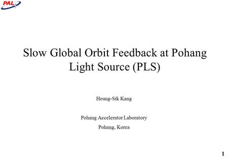 1 Slow Global Orbit Feedback at Pohang Light Source (PLS) Heung-Sik Kang Pohang Accelerator Laboratory Pohang, Korea.