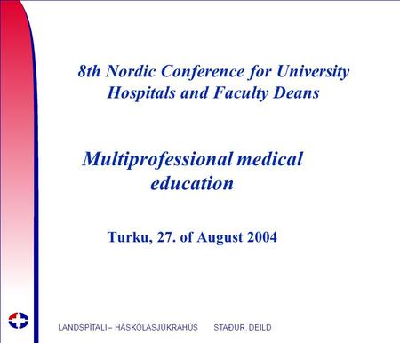 LANDSPÍTALI – HÁSKÓLASJÚKRAHÚS STAÐUR, DEILD 8th Nordic Conference for University Hospitals and Faculty Deans Multiprofessional medical education Turku,