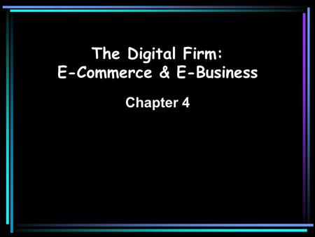 The Digital Firm: E-Commerce & E-Business Chapter 4.