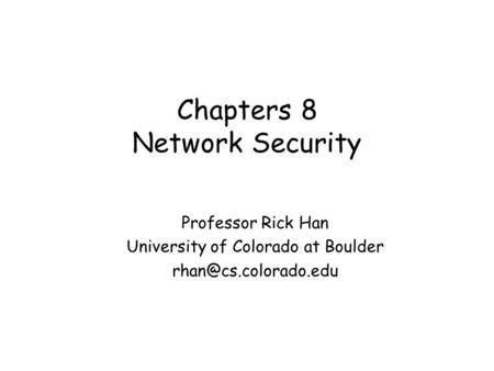 Chapters 8 Network Security Professor Rick Han University of Colorado at Boulder