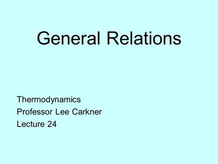 General Relations Thermodynamics Professor Lee Carkner Lecture 24.