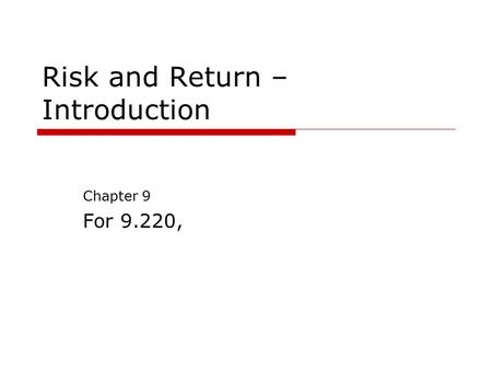 Risk and Return – Introduction Chapter 9 For 9.220,