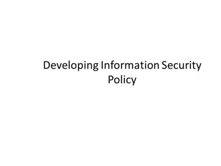 Developing Information Security Policy. Why is Developing Good Security Policy Difficult? Effective Security/IA Policy is more than locking doors and.