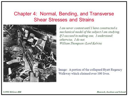Hamrock, Jacobson and Schmid©1998 McGraw-Hill Chapter 4: Normal, Bending, and Transverse Shear Stresses and Strains I am never content until I have constructed.