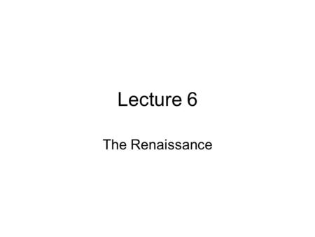 Lecture 6 The Renaissance. Renaissance means “rebirth” Fourteenth to sixteenth century beginning in Italy. A rebirth of the glorious past of Rome and.