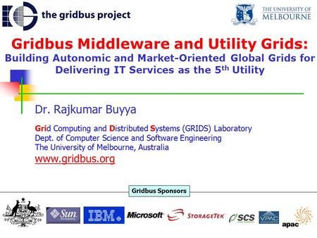 Gridbus Middleware and Utility Grids: Building Autonomic and Market-Oriented Global Grids for Delivering IT Services as the 5 th Utility Dr. Rajkumar Buyya.