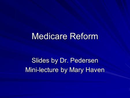 Medicare Reform Slides by Dr. Pedersen Mini-lecture by Mary Haven.