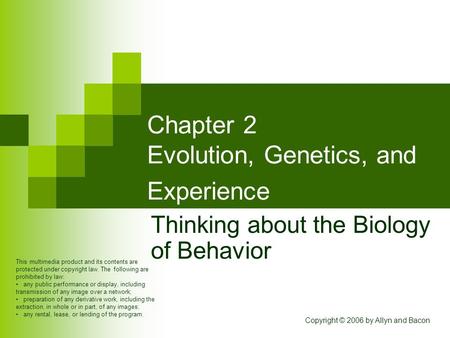 Copyright © 2006 by Allyn and Bacon Chapter 2 Evolution, Genetics, and Experience Thinking about the Biology of Behavior This multimedia product and its.