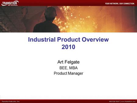 Industrial Product Overview 2010 Art Felgate BEE, MBA Product Manager.
