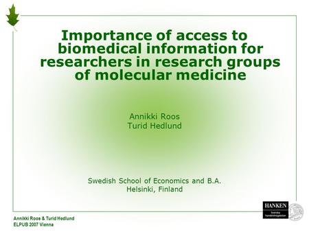 Annikki Roos & Turid Hedlund ELPUB 2007 Vienna Importance of access to biomedical information for researchers in research groups of molecular medicine.