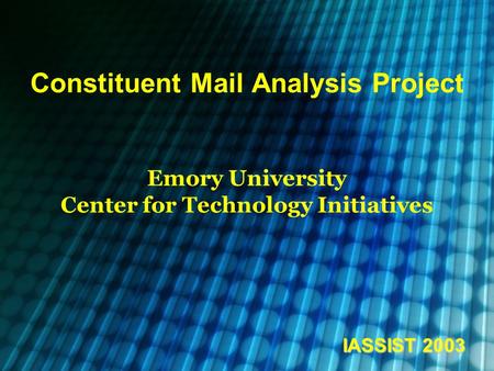 Constituent Mail Analysis Project Emory University Center for Technology Initiatives IASSIST 2003.