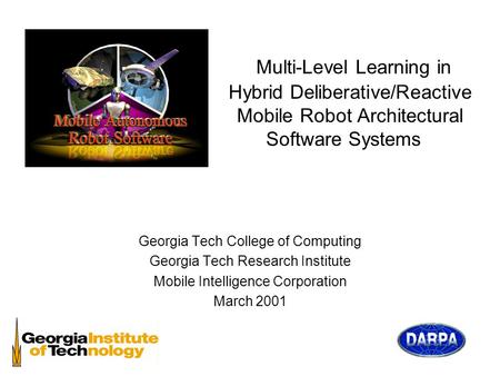 Multi-Level Learning in Hybrid Deliberative/Reactive Mobile Robot Architectural Software Systems Georgia Tech College of Computing Georgia Tech Research.