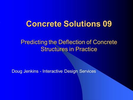 Concrete Solutions 09 Predicting the Deflection of Concrete Structures in Practice Doug Jenkins - Interactive Design Services.